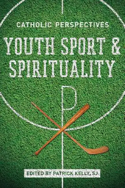 Youth Sport and Spirituality: Catholic Perspectives by Patrick Kelly