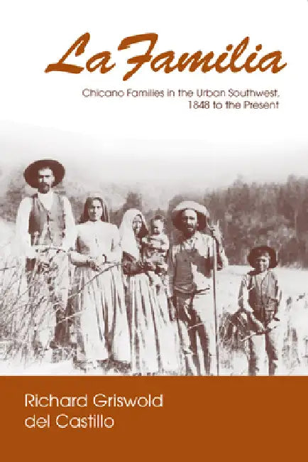 La Familia: Chicano Families in the Urban Southwest, 1848 to the Present by Richard Griswold del Castillo