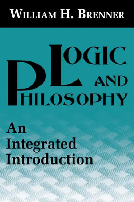 Logic and Philosophy: An Integrated Introduction by William H. Brenner