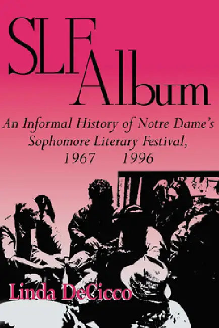 Slf Album: An Informal History of Notre Dame's Sophomore Literary Festival 1967-1996 by Linda Decicco