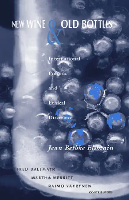 New Wine and Old Bottles: International Politics and Ethical Discourse by Jean Bethke Elshtain, Fred Dallmayr, Martha Merritt