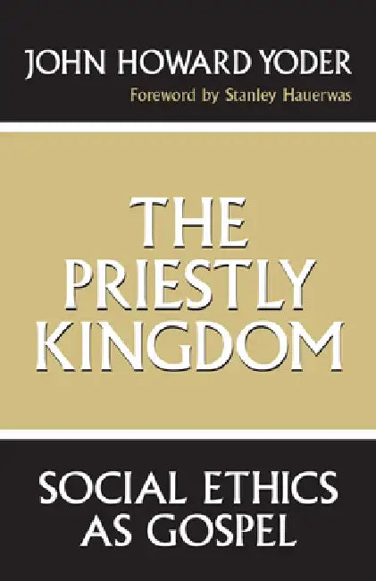 The Priestly Kingdom: Social Ethics as Gospel by John Howard Yoder