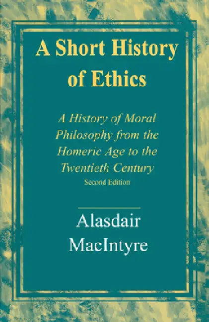 A Short History of Ethics: A History of Moral Philosophy from the Homeric Age to the Twentieth Century, Second Edition by Alasdair MacIntyre