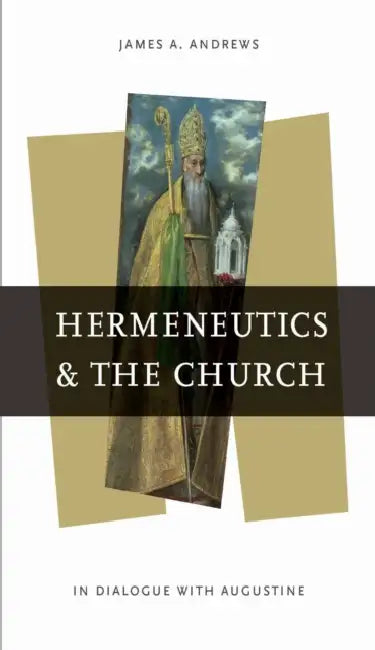 Hermeneutics and the Church: In Dialogue with Augustine by James A. Andrews