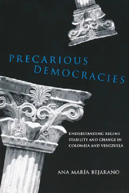 Precarious Democracies: Understanding Regime Stability and Change in Colombia and Venezuela by Ana Maria Bejarano
