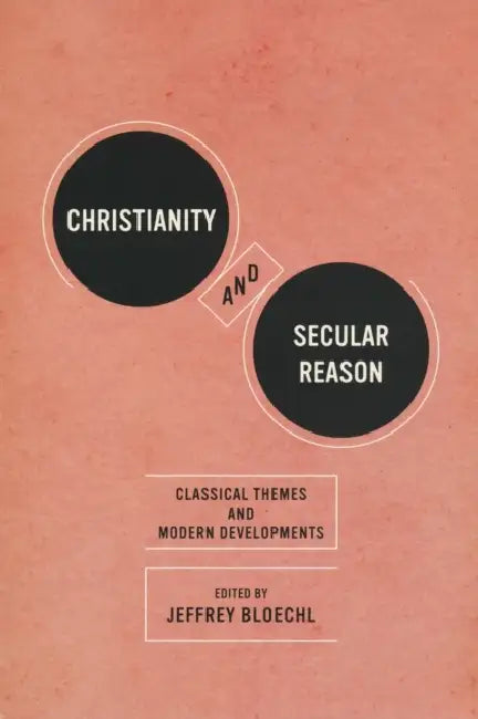 Christianity and Secular Reason: Classical Themes & Modern Developments by Jeffrey Bloechl