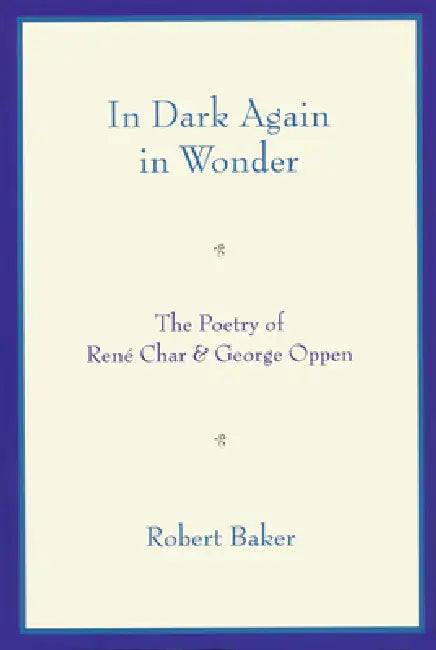 In Dark Again in Wonder: The Poetry of René Char and George Oppen by Robert Baker