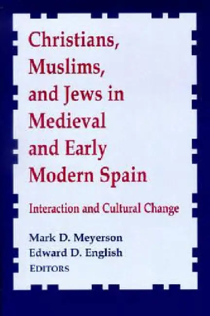 Christians, Muslims, and Jews in Medieval and Early Modern Spain: Interactionand Cultural Change by Mark D. Meyerson, Edward D. English