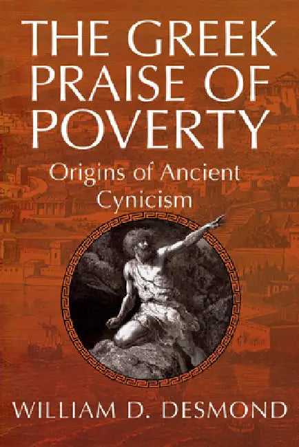 The Greek Praise of Poverty: Origins of Ancient Cynicism by William Desmond