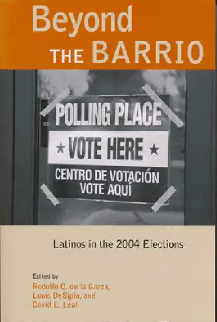 Beyond the Barrio: Latinos in the 2004 Elections by Rodolfo De La Garza, Louis Desipio, David L. Leal