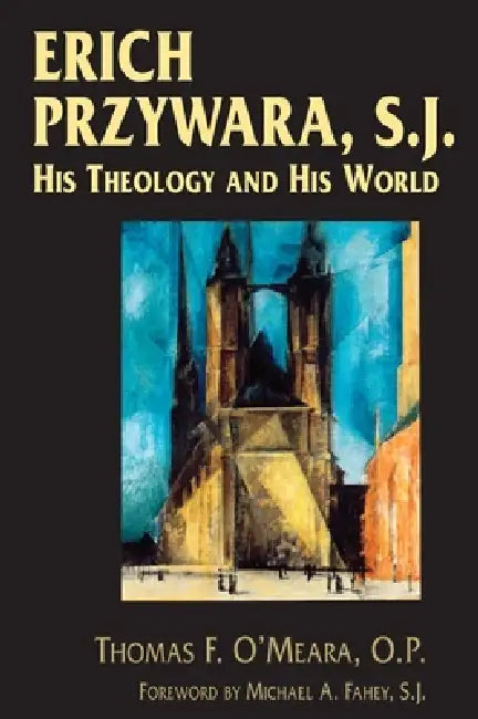 Erich Przywara, S.J.: His Theology and His World by Thomas F. O'Meara, Michael A. Fahey