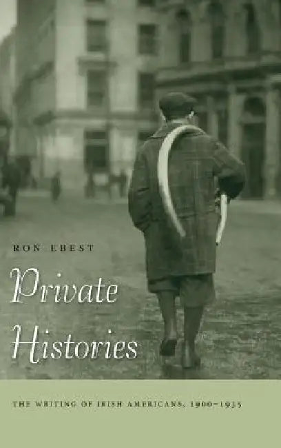 Private Histories: The Writing of Irish Americans, 1900-1935 by Ron Ebest