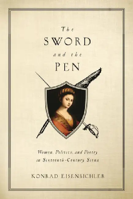 The Sword and the Pen: Women, Politics, and Poetry in Sixteenth-Century Siena by Konrad Eisenbichler