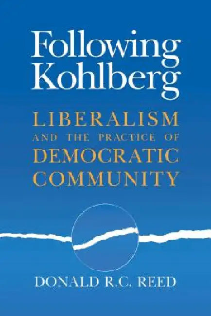 Following Kohlberg: Liberalism and the Practice of Democratic Community by Donald R. C. Reed