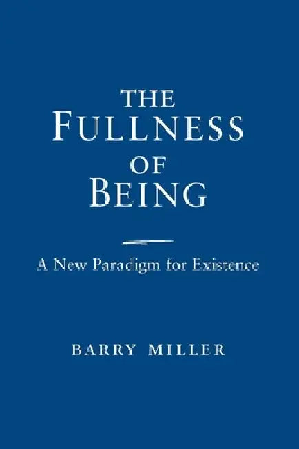 Fullness of Being: A New Paradigm for Existence by Barry Miller