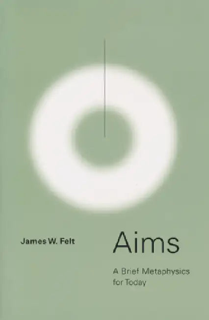 Aims: A Brief Metaphysics for Today by James W. Felt