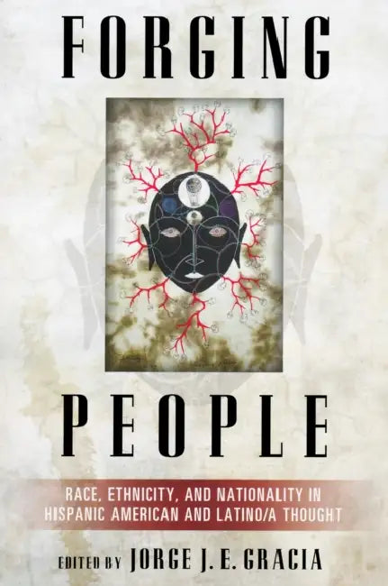 Forging People: Race, Ethnicity, and Nationality in Hispanic American and Latino/A Thought by Jorge Gracia