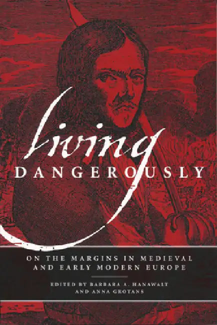 Living Dangerously: On the Margins in Medieval and Early Modern Europe by Barbara A. Hanawalt, Anna Grotans