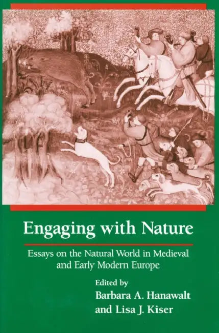 Engaging With Nature: Essays on the Natural World in Medieval and Early Modern Europe by Barbara A. Hanawalt, Lisa J. Kiser