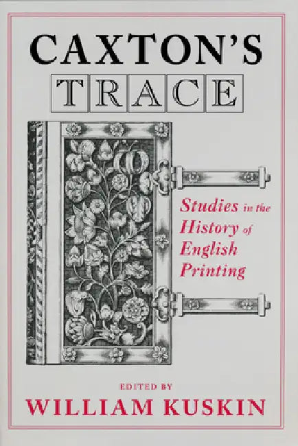 Caxton's Trace: Studies in the History of English Printing by William Kuskin