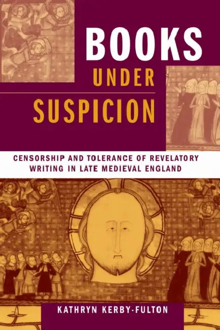 Books under Suspicion: Censorship and Tolerance of Revelatory Writing in Late Medieval England by Kathryn Kerby-Fulton