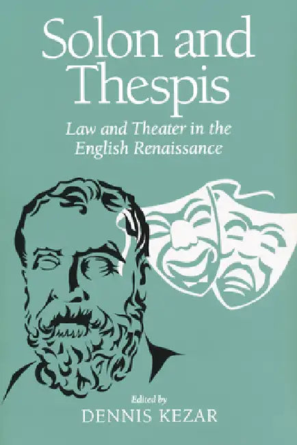 Solon and Thespis: Law and Theater in the English Renaissance by Dennis Kezar