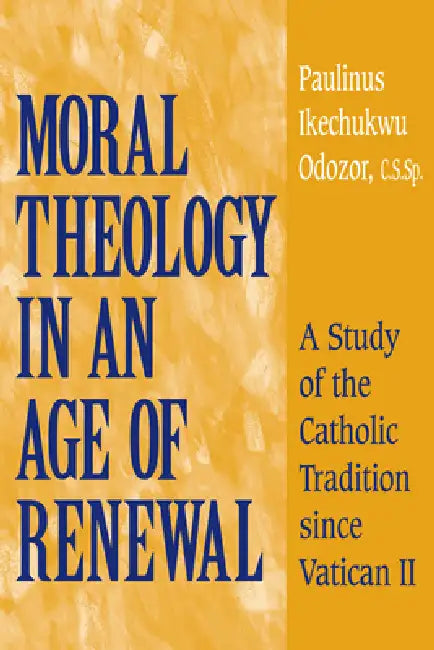 Moral Theology in an Age of Renewal: A Study of the Catholic Tradition Since Vatican II by Paulinus Ikechukwu Odozor