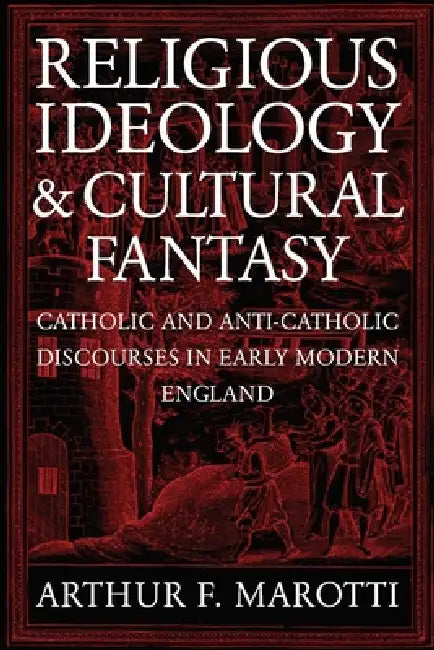 Religious Ideology and Cultural Fantasy: Catholic and Anti-Catholic Discourses in Early Modern England by Arthur F. Marotti