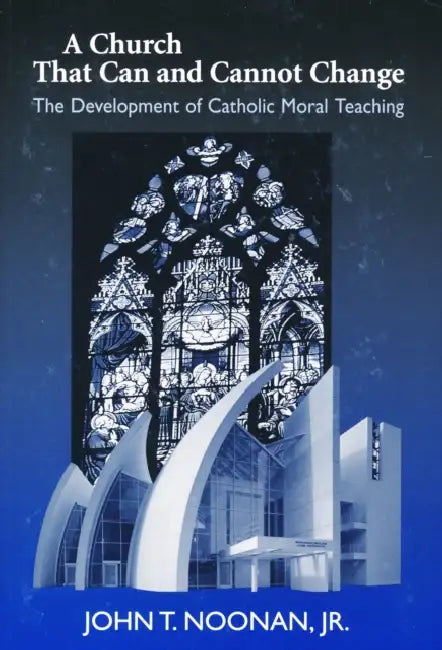 A Church That Can and Cannot Change: The Development of Catholic Moral Teaching by John T. Noonan
