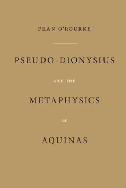 Pseudo-Dionysius and the Metaphysics of Aquinas by Fran O'Rourke