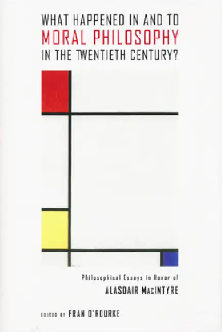 What Happened in and to Moral Philosophy in the Twentieth Century?: Philosophical Essays in Honor of Alasdair MacIntyre by Fran O'Rourke