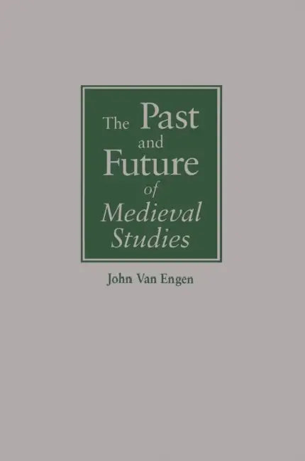 The Past and Future of Medieval Studies by John Van Engen