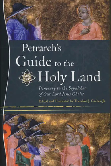 Petrarch's Guide to the Holy Land: Itinerary to the Sepulcher of Our Lord Jesus Christ by Theodore J. Cachey Jr, Theodore J. Cachey Jr