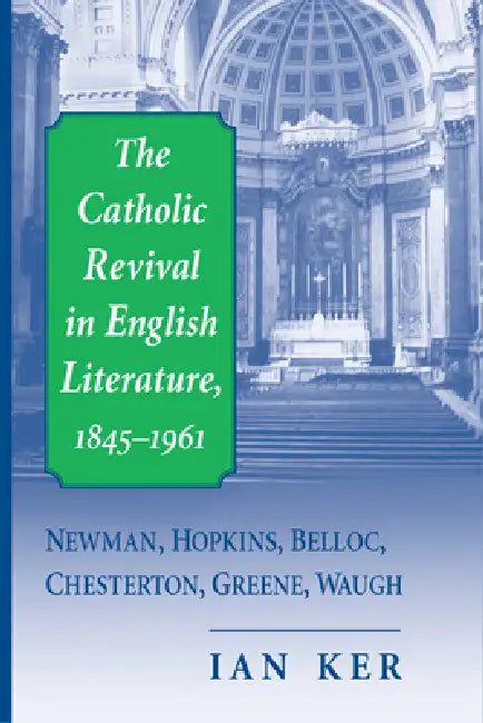 The Catholic Revival in English Literature, 1845-1961: Newman, Hopkins, Belloc, Chesterton, Greene, Waugh by Ian Ker