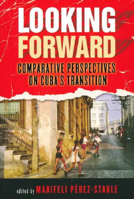 Looking Forward: Comparative Perspectives on Cuba's Transition by Marifeli Perez-Stable