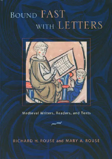 Bound Fast with Letters: Medieval Writers, Readers, and Texts by Richard H. Rouse, Mary a. Rouse