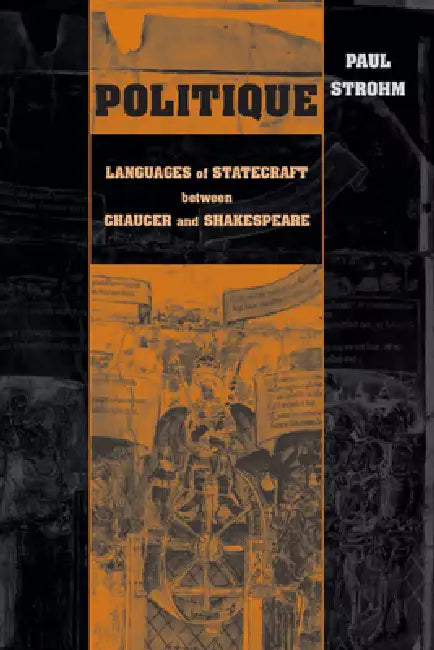 Politique: Languages of Statecraft between Chaucer and Shakespeare by Paul Strohm