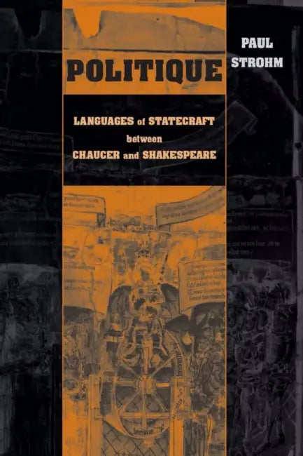 Politique: Languages of Statecraft between Chaucer and Shakespeare by Paul Strohm