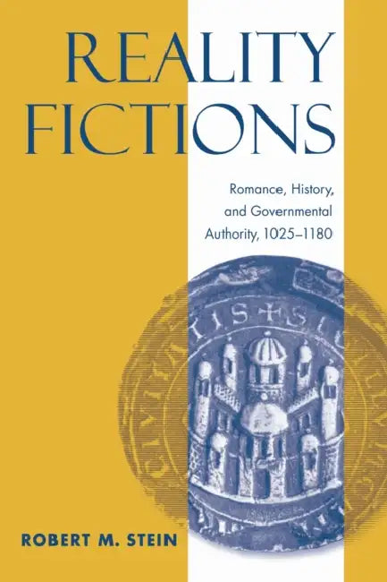 Reality Fictions: Romance, History, and Governmental Authority, 1025-1180 by Robert M. Stein