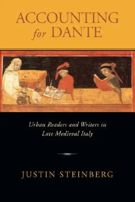 Accounting for Dante: Urban Readers and Writers in Late Medieval Italy by Justin Steinberg