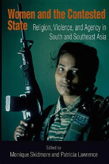 Women and the Contested State: Religion, Violence, and Agency in South and Southeast Asia by Monique Skidmore, Patricia Lawrence