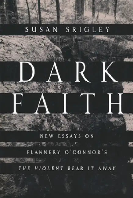 Dark Faith: New Essays on Flannery O'Connor's The Violent Bear It Away by Susan Srigley
