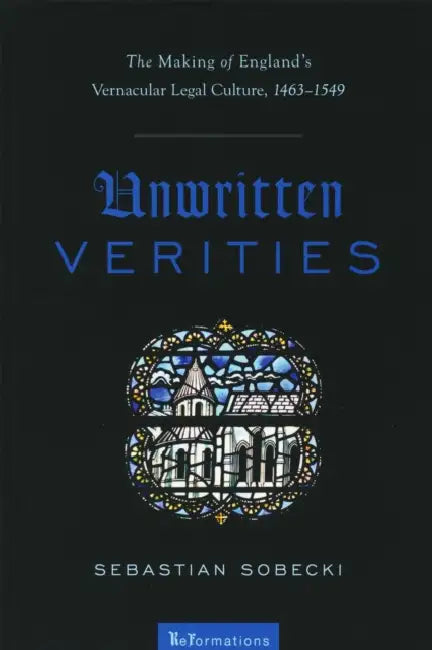 Unwritten Verities: The Making of England's Vernacular Legal Culture, 1463-1549 by Sebastian Sobecki