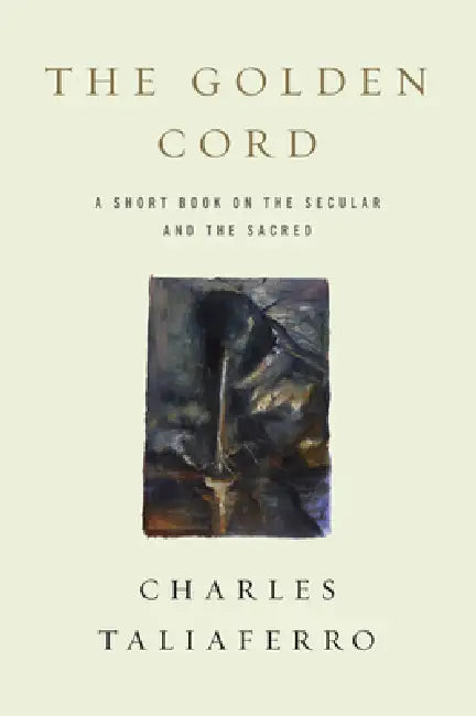 The Golden Cord: A Short Book on the Secular and the Sacred by Charles Taliaferro