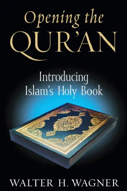Opening the Qur'an: Introducing Islam's Holy Book by Walter H. Wagner