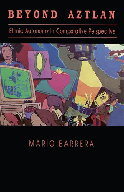 Beyond Aztlan: Ethnic Autonomy in Comparative Perspective by Mario Barrera