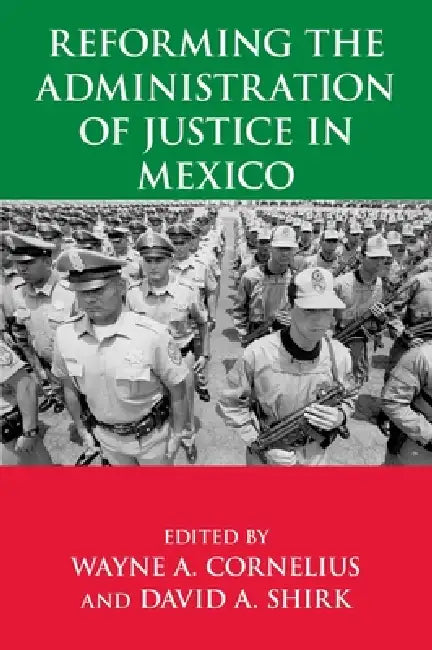 Reforming the Administration of Justice in Mexico by Wayne A. Cornelius, David a. Shirk