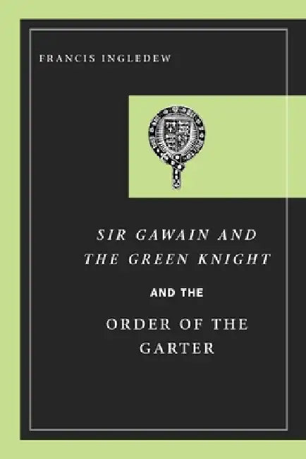 Sir Gawain and the Green Knight and the Order of the Garter by Francis Ingledew