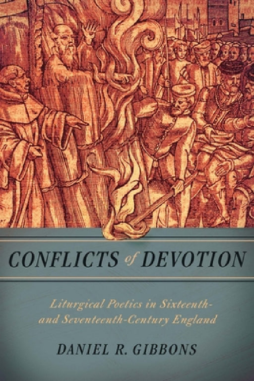 Conflicts of Devotion: Liturgical Poetics in Sixteenth- And Seventeenth-Century England by Daniel R. Gibbons