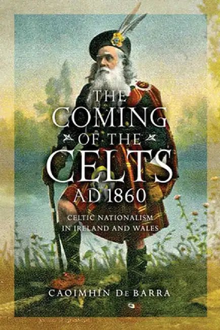 The Coming of the Celts, Ad 1862: Celtic Nationalism in Ireland and Wales by Caoimhin de Barra
